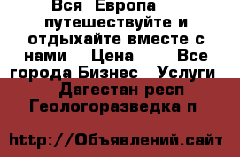 Вся  Европа.....путешествуйте и отдыхайте вместе с нами  › Цена ­ 1 - Все города Бизнес » Услуги   . Дагестан респ.,Геологоразведка п.